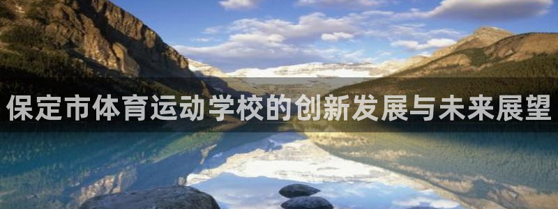 米兰体育官网下载平台是正规平台吗知乎:保定市体育运动学校的创