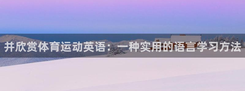 米兰体育官网下载平台注册要钱吗是真的吗:并欣赏体育运动英语: